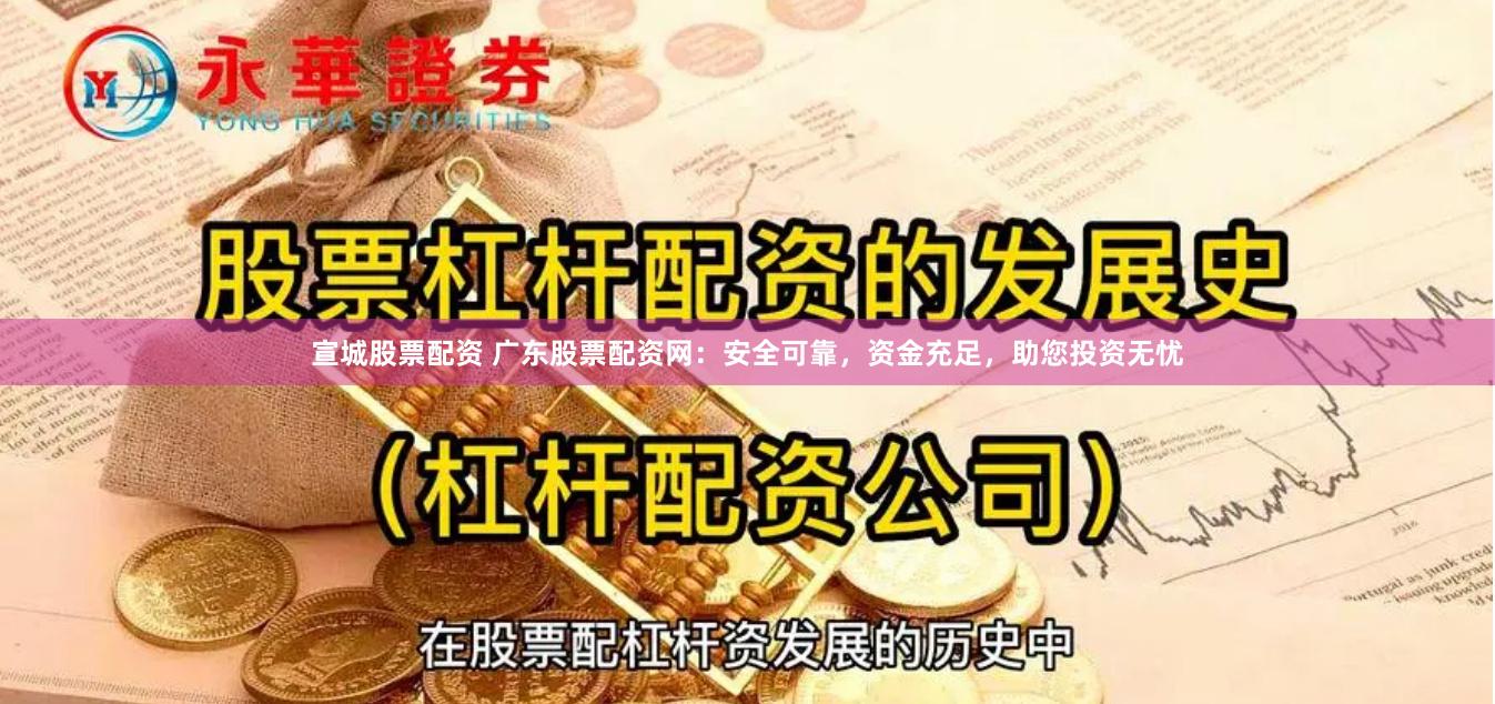 宣城股票配资 广东股票配资网：安全可靠，资金充足，助您投资无忧