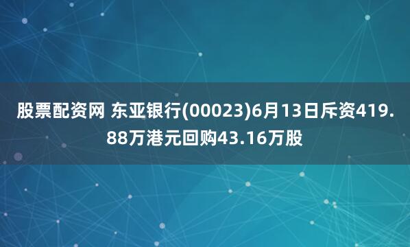 股票配资网 东亚银行(00023)6月13日斥资419.88万港元回购43.16万股