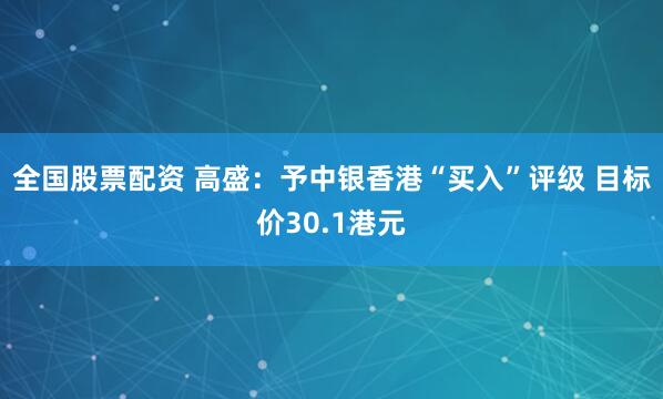 全国股票配资 高盛：予中银香港“买入”评级 目标价30.1港元
