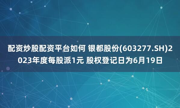 配资炒股配资平台如何 银都股份(603277.SH)2023年度每股派1元 股权登记日为6月19日