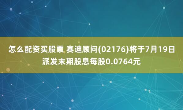 怎么配资买股票 赛迪顾问(02176)将于7月19日派发末期股息每股0.0764元