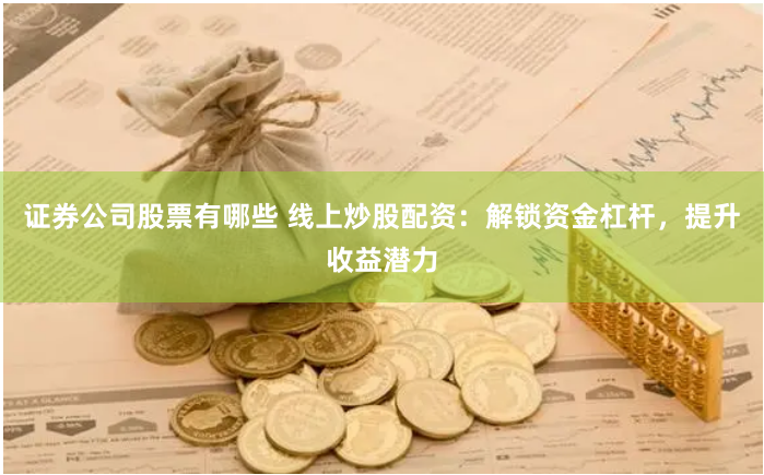 证券公司股票有哪些 线上炒股配资：解锁资金杠杆，提升收益潜力