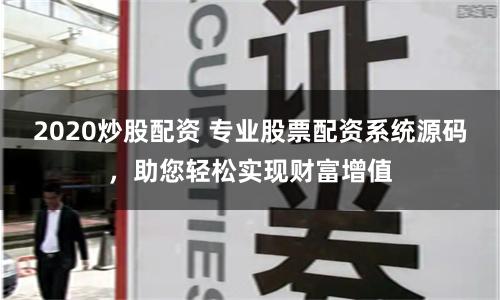 2020炒股配资 专业股票配资系统源码，助您轻松实现财富增值