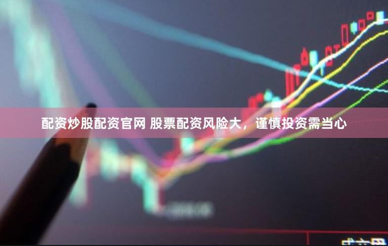 配资炒股配资官网 股票配资风险大，谨慎投资需当心