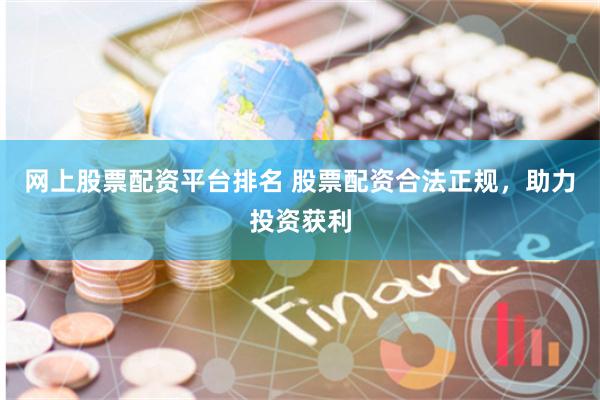 网上股票配资平台排名 股票配资合法正规,助力投资获利