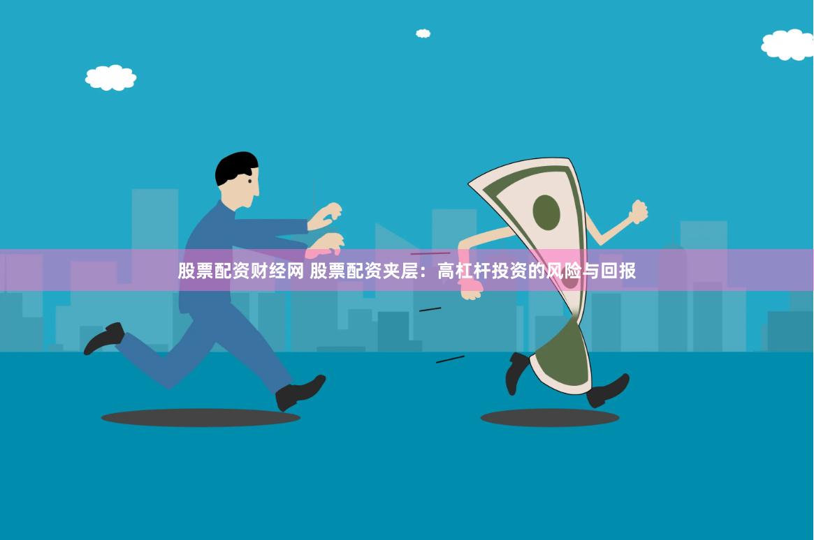 股票配资财经网 股票配资夹层：高杠杆投资的风险与回报