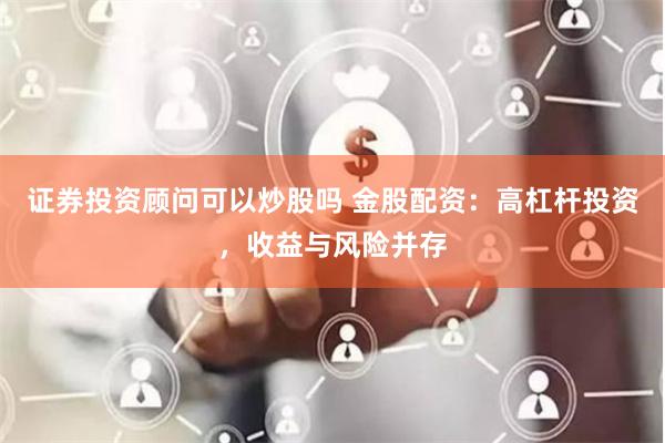 证券投资顾问可以炒股吗 金股配资：高杠杆投资，收益与风险并存