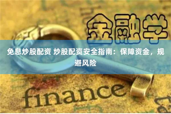 免息炒股配资 炒股配资安全指南：保障资金，规避风险