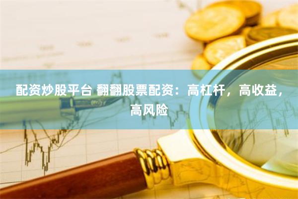 配资炒股平台 翻翻股票配资：高杠杆，高收益，高风险