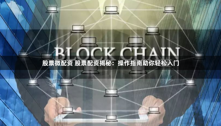 股票微配资 股票配资揭秘：操作指南助你轻松入门