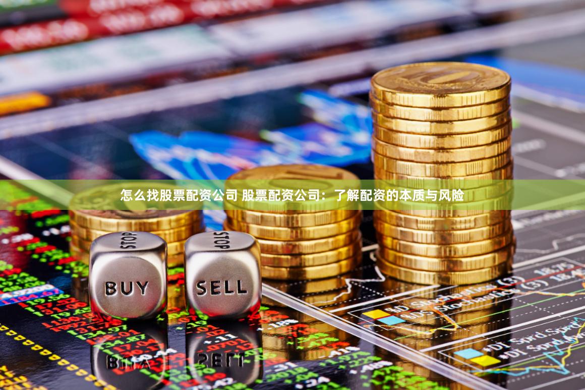 怎么找股票配资公司 股票配资公司：了解配资的本质与风险