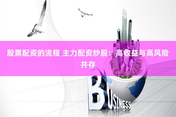 股票配资的流程 主力配资炒股：高收益与高风险并存
