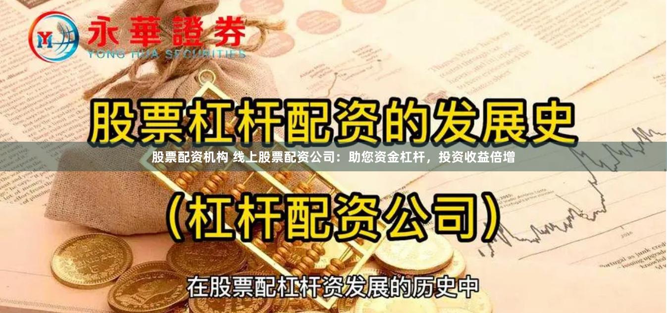 股票配资机构 线上股票配资公司：助您资金杠杆，投资收益倍增