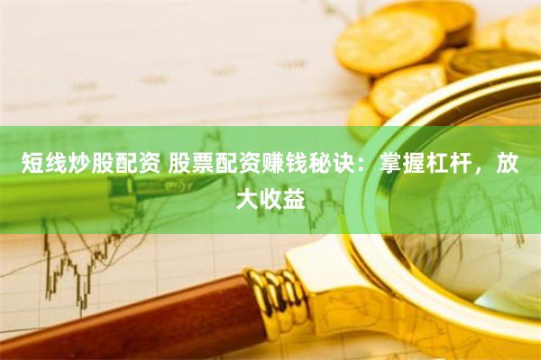 短线炒股配资 股票配资赚钱秘诀：掌握杠杆，放大收益