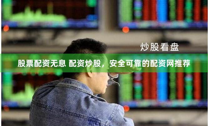 股票配资无息 配资炒股，安全可靠的配资网推荐