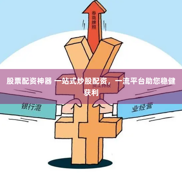股票配资神器 一站式炒股配资，一流平台助您稳健获利