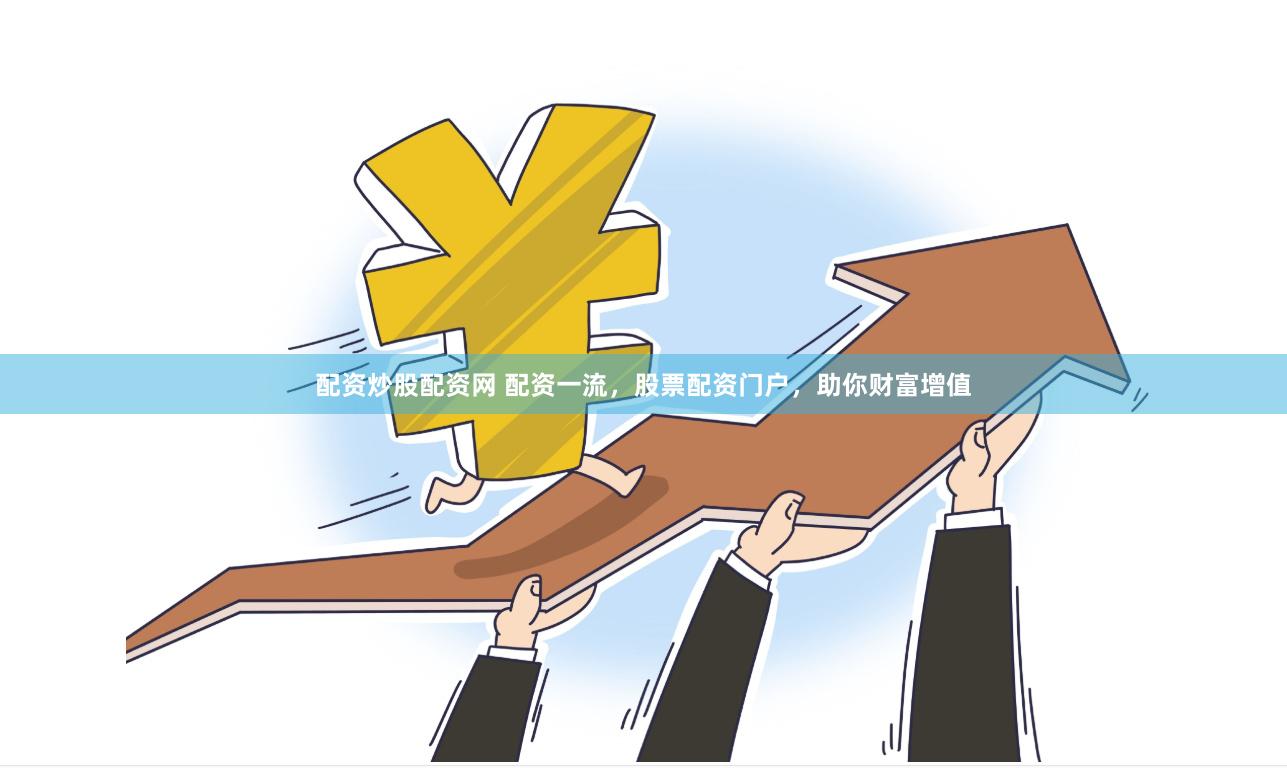 配资炒股配资网 配资一流，股票配资门户，助你财富增值
