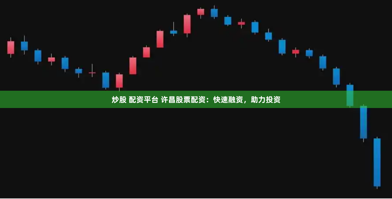 炒股 配资平台 许昌股票配资：快速融资，助力投资