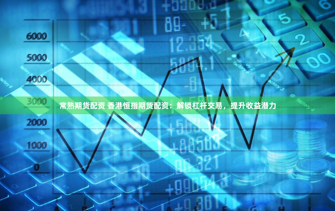 常熟期货配资 香港恒指期货配资：解锁杠杆交易，提升收益潜力