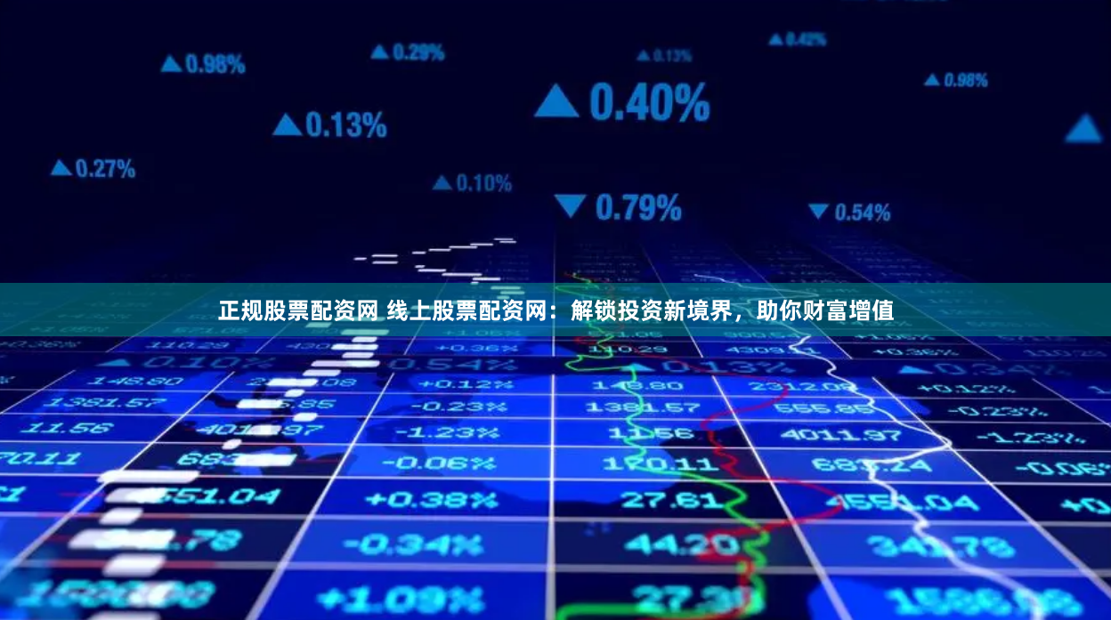 正规股票配资网 线上股票配资网：解锁投资新境界，助你财富增值