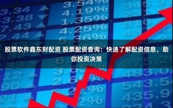 股票软件鑫东财配资 股票配资查询：快速了解配资信息，助你投资决策