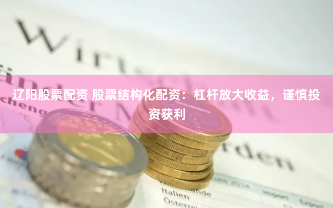 辽阳股票配资 股票结构化配资：杠杆放大收益，谨慎投资获利