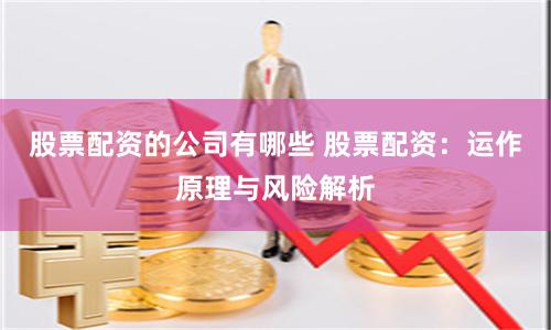 股票配资的公司有哪些 股票配资：运作原理与风险解析