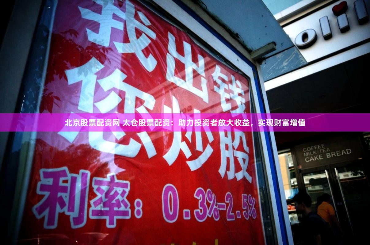 北京股票配资网 太仓股票配资:助力投资者放大收益,实现财富增值