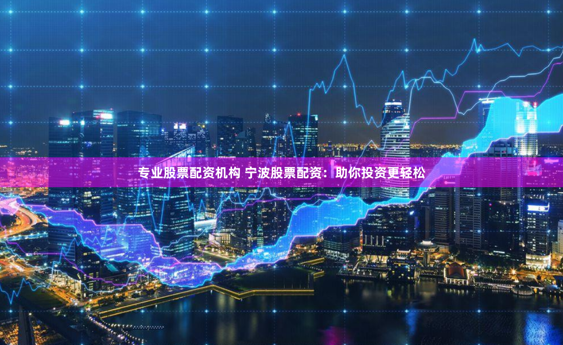 专业股票配资机构 宁波股票配资：助你投资更轻松