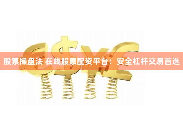 股票操盘法 在线股票配资平台：安全杠杆交易首选