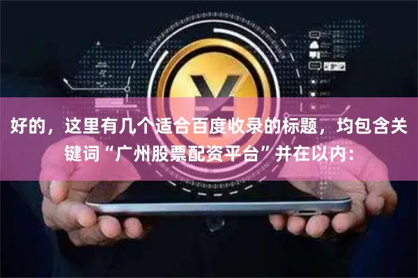 好的，这里有几个适合百度收录的标题，均包含关键词“广州股票配资平台”并在以内：