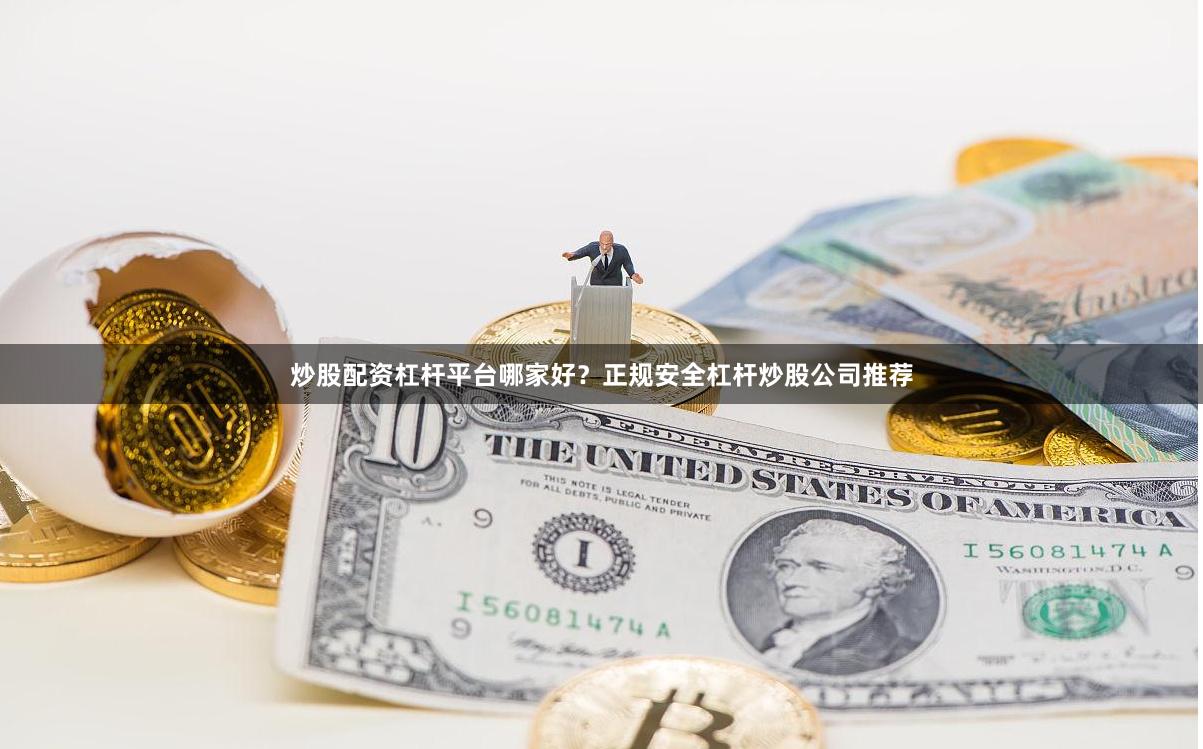 炒股配资杠杆平台哪家好？正规安全杠杆炒股公司推荐