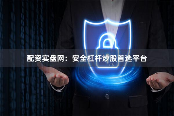 配资实盘网：安全杠杆炒股首选平台
