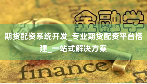 期货配资系统开发_专业期货配资平台搭建_一站式解决方案