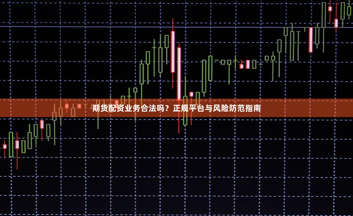 期货配资业务合法吗？正规平台与风险防范指南