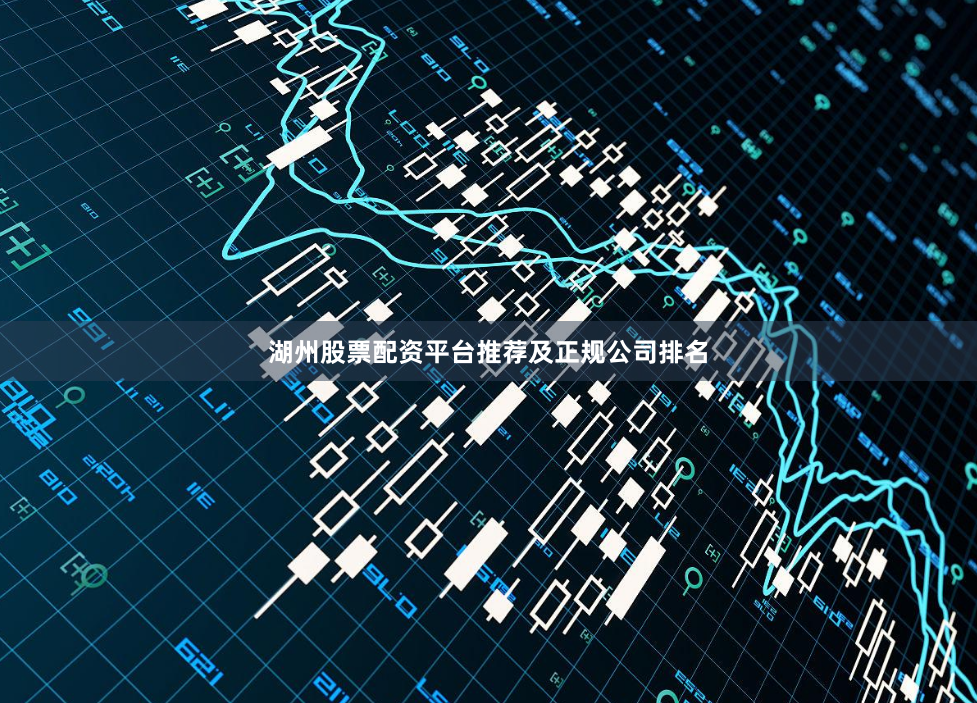 湖州股票配资平台推荐及正规公司排名