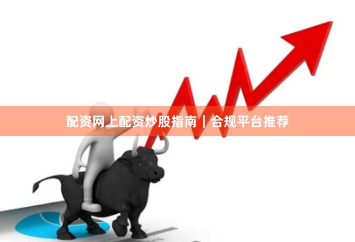 配资网上配资炒股指南|合规平台推荐