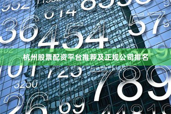 杭州股票配资平台推荐及正规公司排名