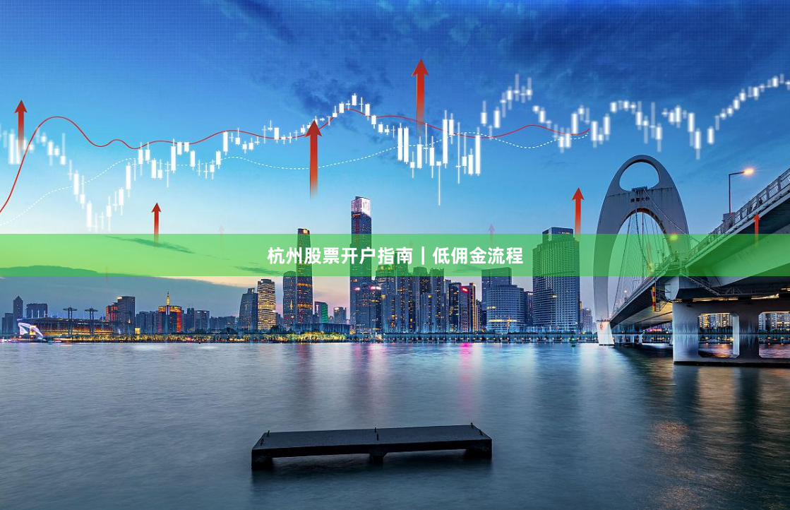 杭州股票开户指南|低佣金流程