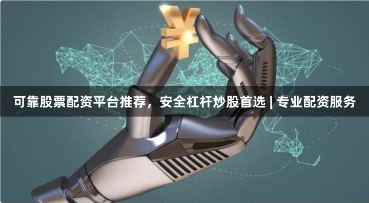 可靠股票配资平台推荐，安全杠杆炒股首选 | 专业配资服务