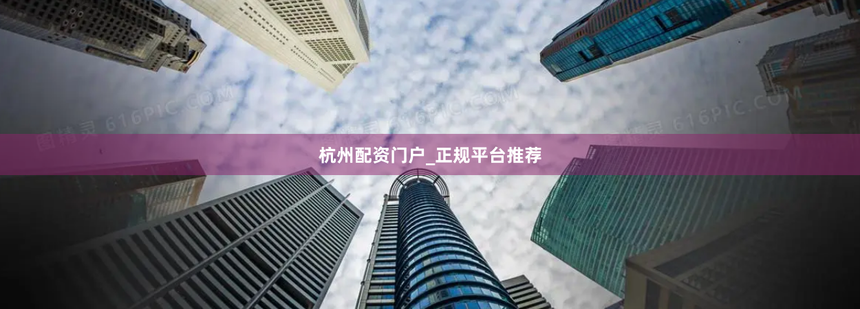 杭州配资门户_正规平台推荐