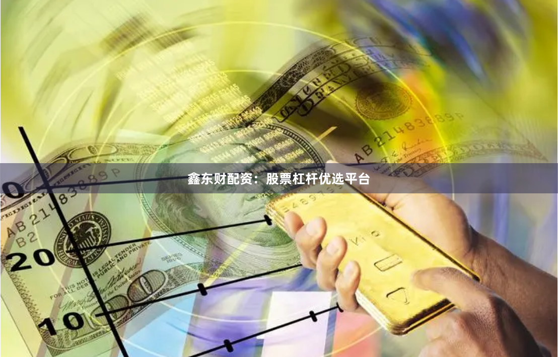 鑫东财配资：股票杠杆优选平台