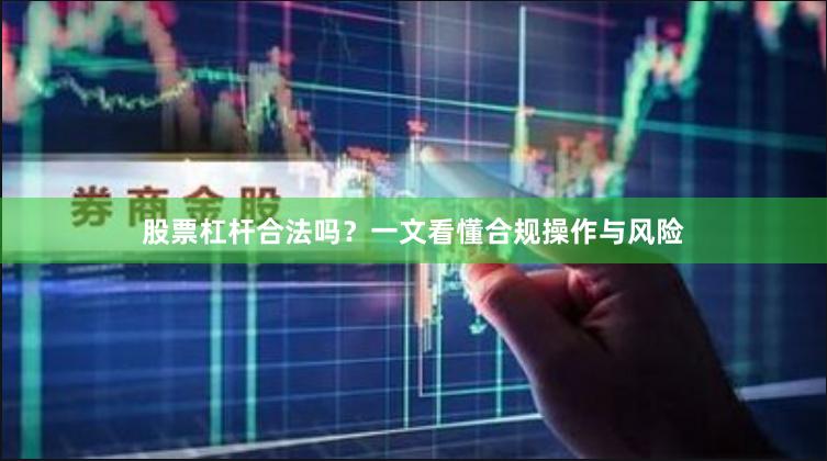 股票杠杆合法吗？一文看懂合规操作与风险