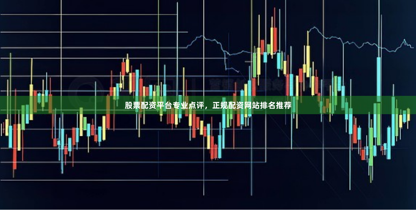 股票配资平台专业点评，正规配资网站排名推荐