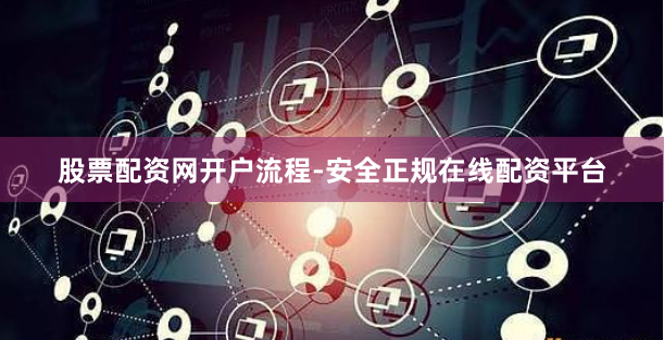 股票配资网开户流程-安全正规在线配资平台