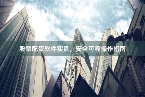 股票配资软件实盘,安全可靠操作指南