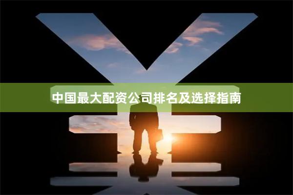 中国最大配资公司排名及选择指南