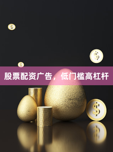 股票配资广告，低门槛高杠杆