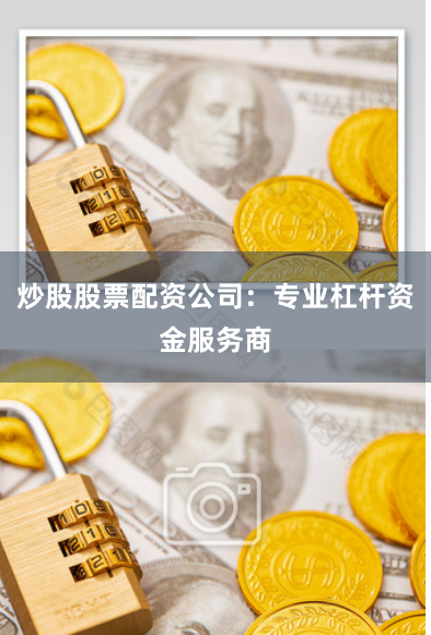 炒股股票配资公司：专业杠杆资金服务商