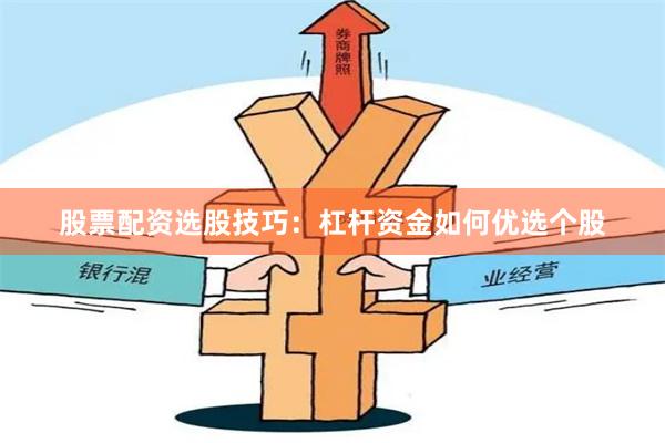 股票配资选股技巧：杠杆资金如何优选个股